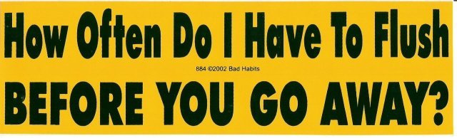 How Often Do I Have To Flush BEFORE YOU GO AWAY? Bumper Sticker
