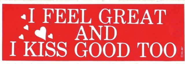 I FEEL GREAT AND I KISS GOOD TOO Bumper Sticker