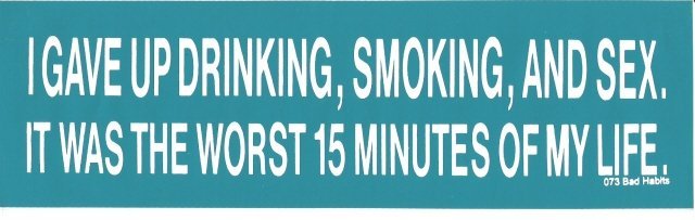 I GAVE UP DRINKING, SMOKING, AND SEX. IT WAS THE WORST 15 MINUTES OF MY LIFE. Bumper Sticker