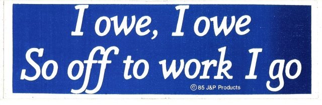 I owe, I owe So off to work I go Bumper Sticker