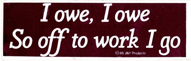 I owe, I owe So off to work I go Bumper Sticker