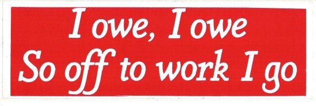 I owe, I owe So off to work I go Bumper Sticker