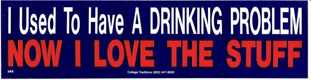 I Used To Have A Drinking Problem NOW I LOVE THE STUFF Bumper Sticker