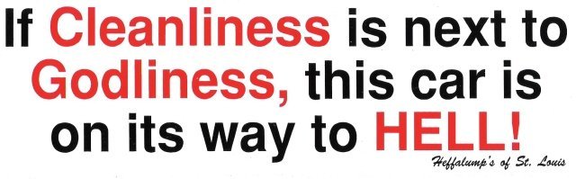 If Cleanliness is next to Godliness, this car is on its way to HELL! Bumper Sticker