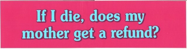 If I die, does my mother get a refund? Bumper Sticker