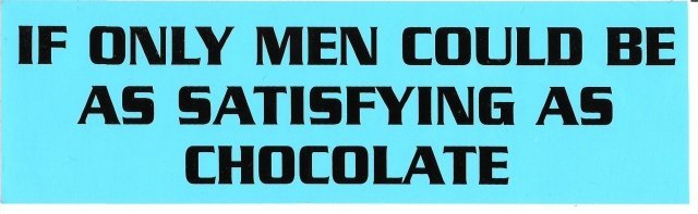 IF ONLY MEN COULD BE AS SATISFYING AS CHOCOLATE Bumper Sticker