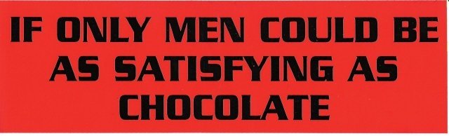 IF ONLY MEN COULD BE AS SATISFYING AS CHOCOLATE Bumper Sticker