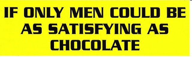 IF ONLY MEN COULD BE AS SATISFYING AS CHOCOLATE Bumper Sticker