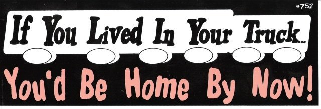 If You Lived In Your Truck You'd Be Home By Now! Bumper Sticker