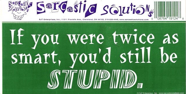 If you were twice as smart, you'd still be STUPID. Bumper Sticker