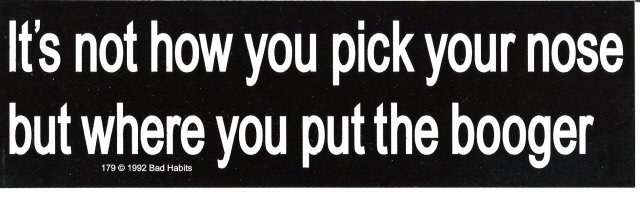 It's not how you pick your nose but where you put the booger Bumper Sticker