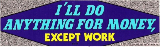 I'LL DO ANYTHING FOR MONEY, EXCEPT WORK Bumper Sticker