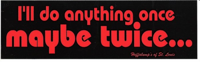 I'll do anything once maybe twice Bumper Sticker
