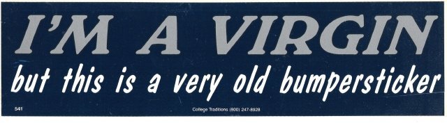 I'M A VIRGIN but this is a very old bumper sticker Bumper Sticker