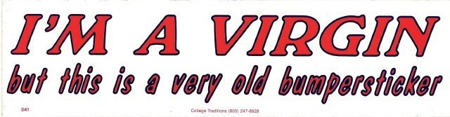 I'M A VIRGIN but this is a very old bumper sticker Bumper Sticker