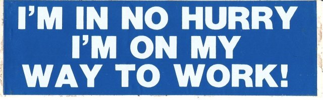 I'M IN NO HURRY I'M ON MY WAY TO WORK! Bumper Sticker