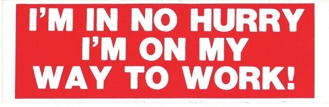 I'M IN NO HURRY I'M ON MY WAY TO WORK! Bumper Sticker