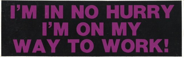 I'M IN NO HURRY I'M ON MY WAY TO WORK! Bumper Sticker