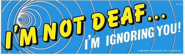I'M NOT DEAF I'M IGNORING YOU! Bumper Sticker