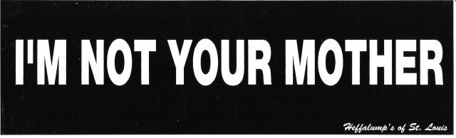 I'M NOT YOUR MOTHER Bumper Sticker