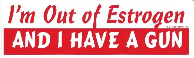 I'm Out of Estrogen AND I HAVE A GUN Bumper Sticker