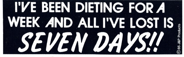 I'VE BEEN DIETING FOR A WEEK AND ALL I'VE LOST IS SEVEN DAYS!! Bumper Sticker