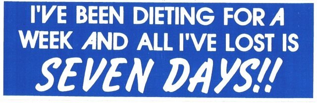 I'VE BEEN DIETING FOR A WEEK AND ALL I'VE LOST IS SEVEN DAYS!! Bumper Sticker