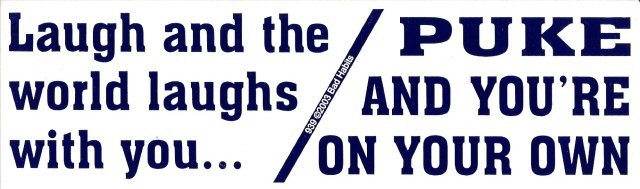 Laugh and the world laughs with you PUKE AND YOU'RE ON YOUR OWN Bumper Sticker