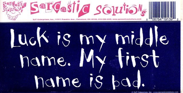 Luck is my middle name. My first name is bad. Bumper Sticker