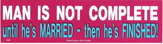 MAN IS NOT COMPLETE until he's MARRIED - then he's FINISHED! Bumper Sticker