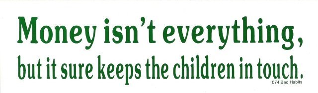 Money isn't everything, but it sure keeps the children in touch. Bumper Sticker