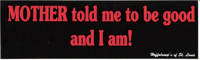 MOTHER told me to be good and I am! Bumper Sticker