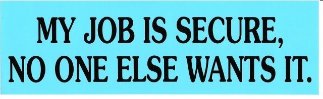 MY JOB IS SECURE, NO ONE ELSE WANTS IT. Bumper Sticker