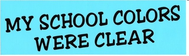 MY SCHOOL COLORS WERE CLEAR Bumper Sticker