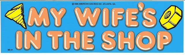MY WIFE'S IN THE SHOP Bumper Sticker