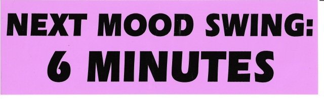 NEXT MOOD SWING: 6 MINUTES Bumper Sticker