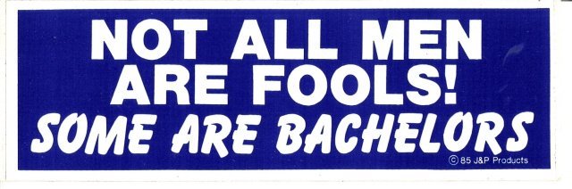 NOT ALL MEN ARE FOOLS! SOME ARE BACHELORS Bumper Sticker