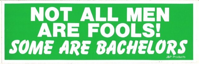 NOT ALL MEN ARE FOOLS! SOME ARE BACHELORS Bumper Sticker