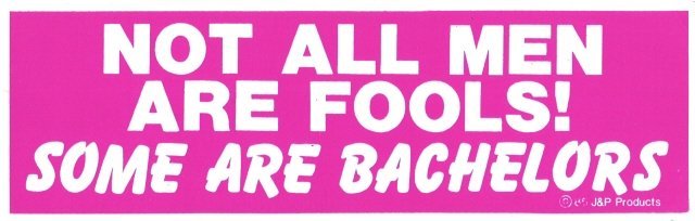 NOT ALL MEN ARE FOOLS! SOME ARE BACHELORS Bumper Sticker