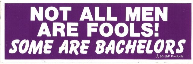 NOT ALL MEN ARE FOOLS! SOME ARE BACHELORS Bumper Sticker