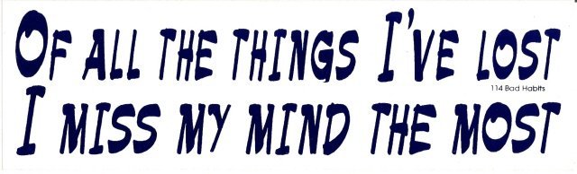 OF ALL THE THINGS I'VE LOST I MISS MY MIND THE MOST Bumper Sticker