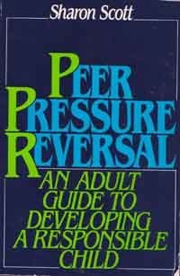 Peer Pressure Reversal - An Adult Guide to Developing a Responsible Child - By Sharon Scott