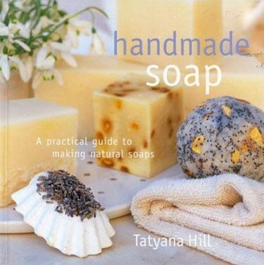 Handmade Natural Soap Guide by Tatyana Hill 15 Recipes  HCDJ Book