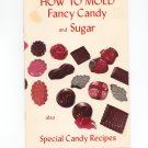 How To Mold Fancy Candy and Sugar Cookbook Vintage