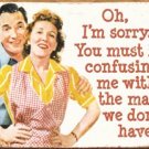 "Oh, Im sorry.  You must be confusing me with the maid we don't have" TIN SIGN