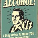 Alcohol - I only drink to make you intersting! TIN SIGN