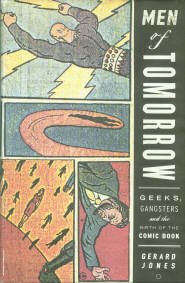 Jones, Gerard. Men Of Tomorrow: Geeks, Gangsters And The Birth Of The Comic Book