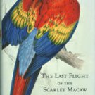 The Last Flight Of The Scarlet Macaw: One Woman's Fight To Save The World's Most Beautiful Bird