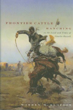 Elofson, Warren M. Frontier Cattle Ranching In The Land And Times Of Charlie Russell