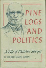 Current, Richard Nelson. Pine Logs And Politics: A Life Of Philetus Sawyer, 1816-1900
